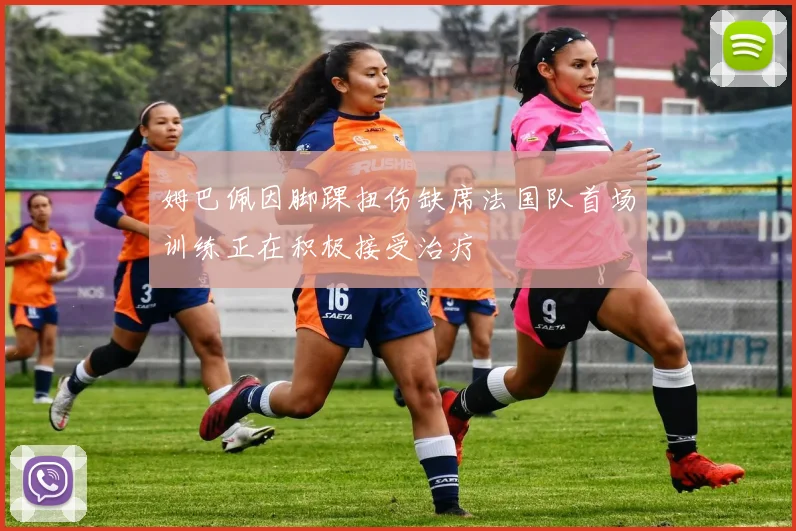 姆巴佩因脚踝扭伤缺席法国队首场训练正在积极接受治疗