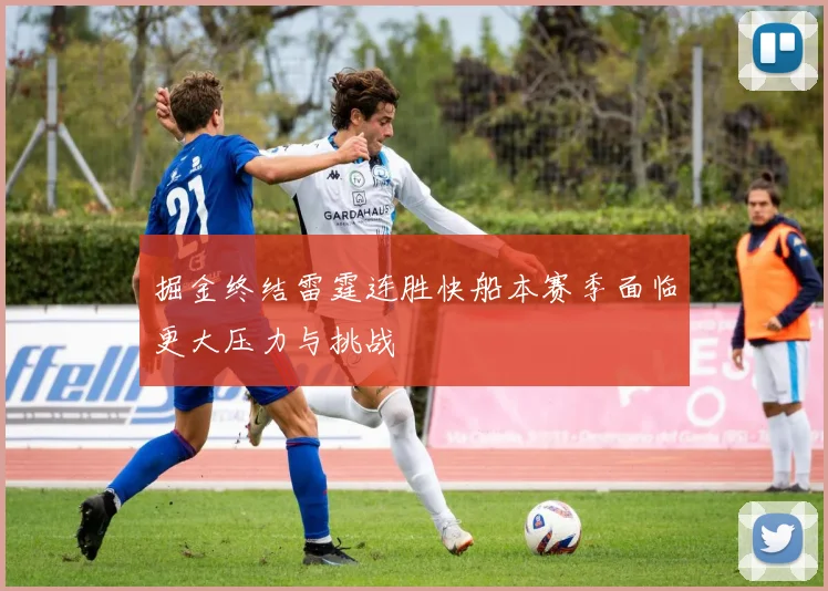 掘金终结雷霆连胜快船本赛季面临更大压力与挑战
