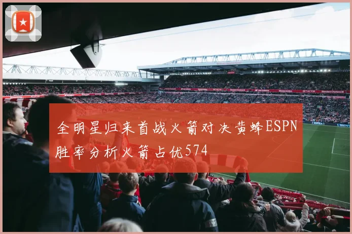 全明星归来首战火箭对决黄蜂ESPN胜率分析火箭占优574