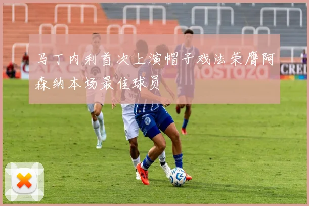 马丁内利首次上演帽子戏法荣膺阿森纳本场最佳球员