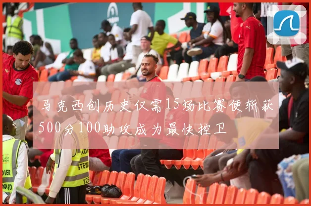 马克西创历史仅需15场比赛便斩获500分100助攻成为最快控卫