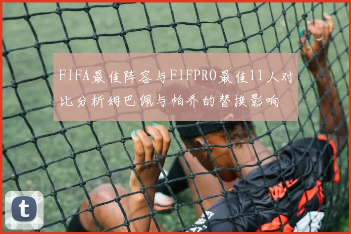 FIFA最佳阵容与FIFPRO最佳11人对比分析姆巴佩与帕乔的替换影响
