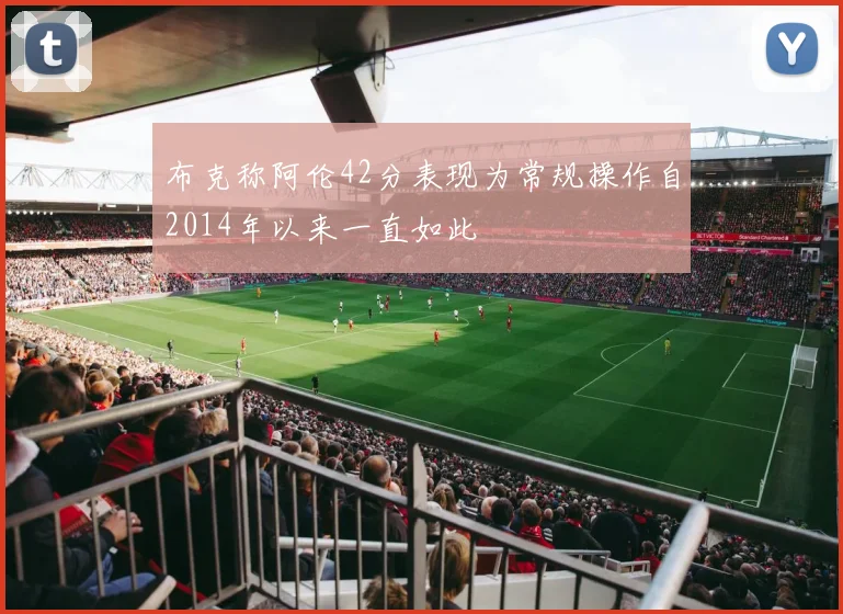布克称阿伦42分表现为常规操作自2014年以来一直如此