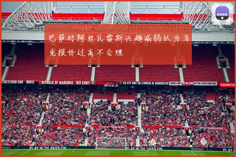 巴萨对阿尔瓦雷斯兴趣减弱认为马竞报价过高不合理
