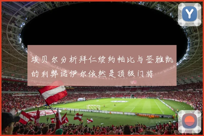 埃贝尔分析拜仁续约帕比与签雅凯的利弊诺伊尔依然是顶级门将