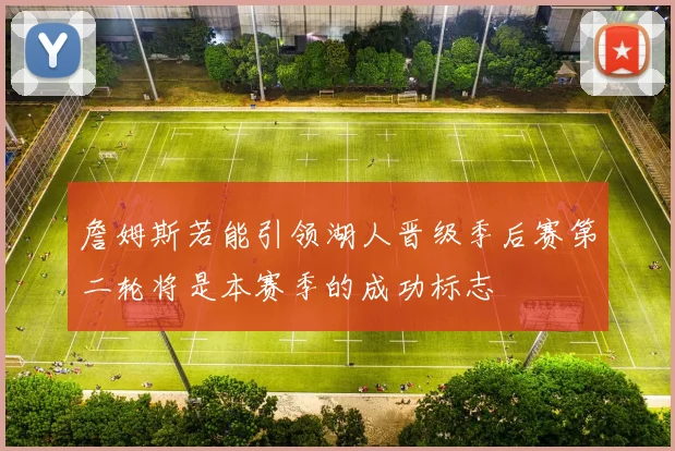 詹姆斯若能引领湖人晋级季后赛第二轮将是本赛季的成功标志