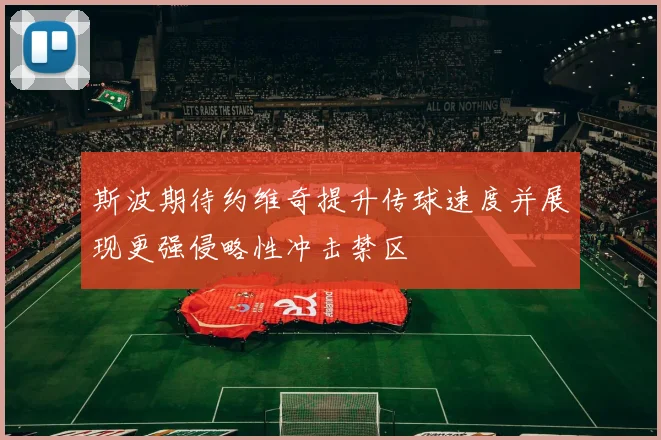 斯波期待约维奇提升传球速度并展现更强侵略性冲击禁区