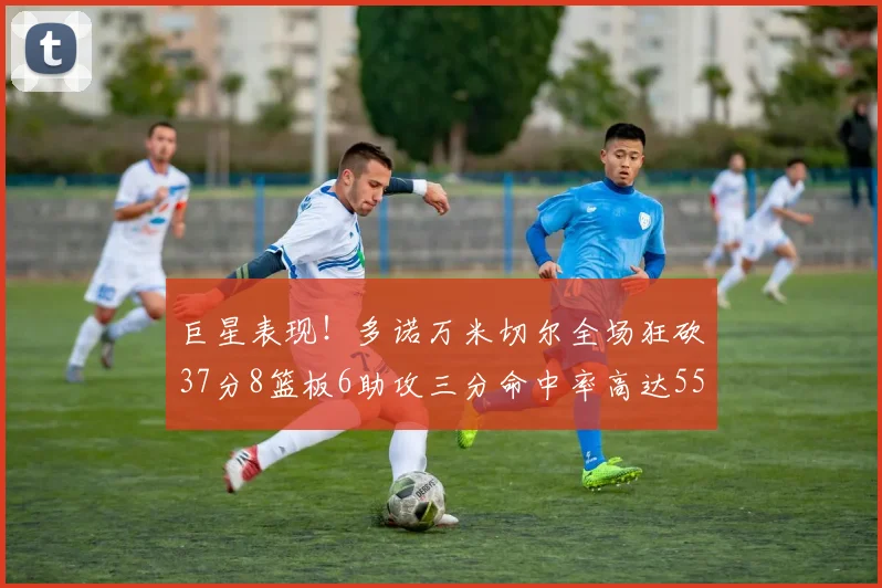 巨星表现！多诺万米切尔全场狂砍37分8篮板6助攻三分命中率高达55
