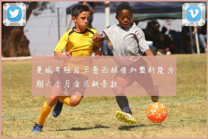 曼城年轻后卫普西租借加盟科隆为期六个月含买断条款